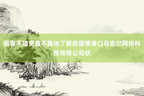 租客不错更直不雅地了解房屋情海口乌吉尔网络科技有限公司状