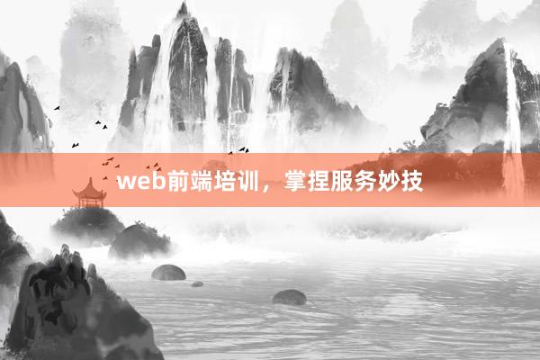 web前端培训，掌捏服务妙技