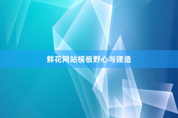 鲜花网站模板野心与建造