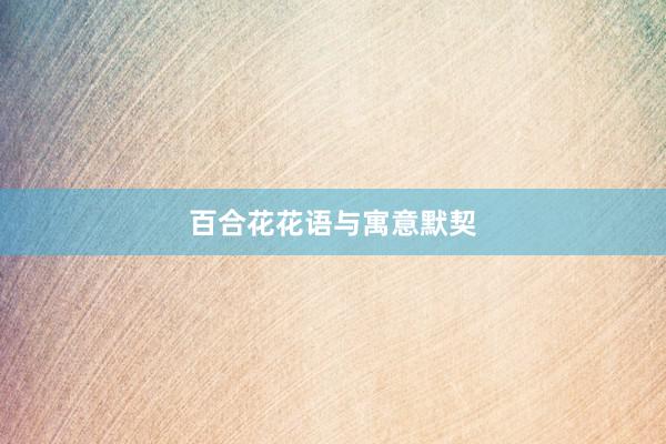 百合花花语与寓意默契